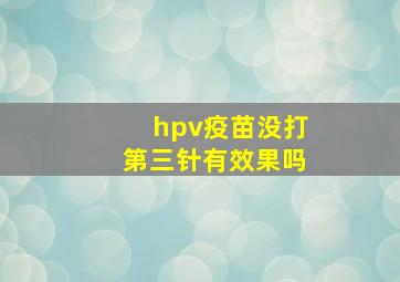 hpv疫苗没打第三针有效果吗