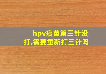 hpv疫苗第三针没打,需要重新打三针吗