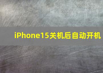 iPhone15关机后自动开机