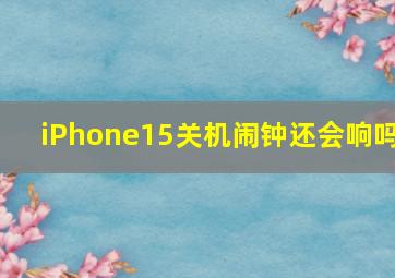 iPhone15关机闹钟还会响吗