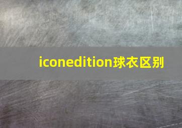 iconedition球衣区别