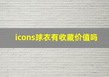 icons球衣有收藏价值吗