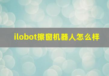 ilobot擦窗机器人怎么样