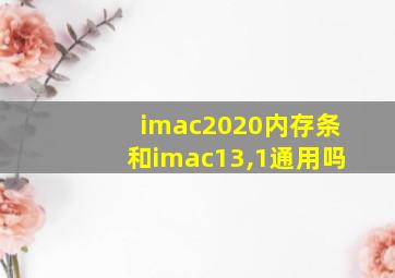 imac2020内存条和imac13,1通用吗