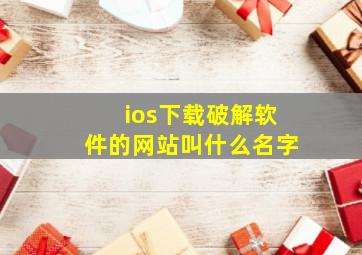 ios下载破解软件的网站叫什么名字