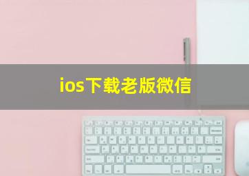 ios下载老版微信