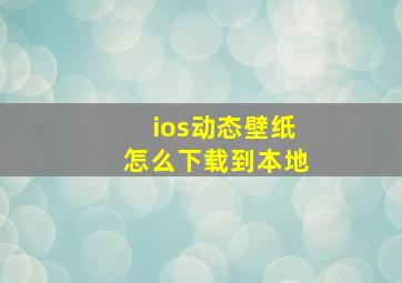 ios动态壁纸怎么下载到本地