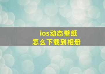 ios动态壁纸怎么下载到相册