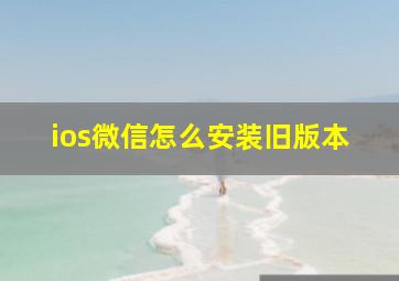 ios微信怎么安装旧版本