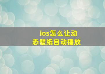 ios怎么让动态壁纸自动播放