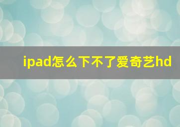 ipad怎么下不了爱奇艺hd