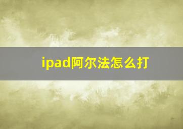 ipad阿尔法怎么打