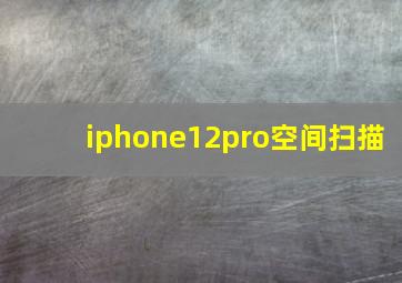 iphone12pro空间扫描