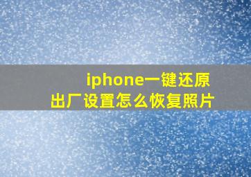 iphone一键还原出厂设置怎么恢复照片