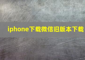 iphone下载微信旧版本下载