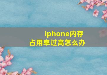 iphone内存占用率过高怎么办