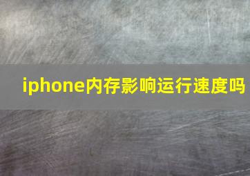 iphone内存影响运行速度吗