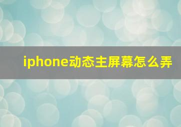 iphone动态主屏幕怎么弄