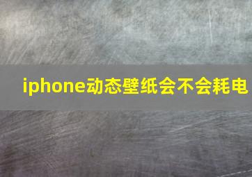 iphone动态壁纸会不会耗电