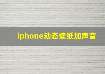 iphone动态壁纸加声音