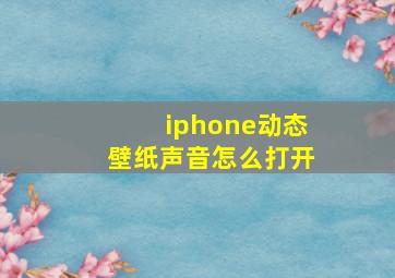 iphone动态壁纸声音怎么打开