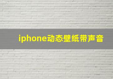 iphone动态壁纸带声音