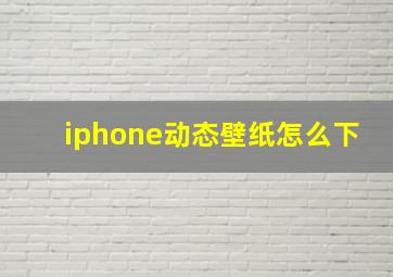 iphone动态壁纸怎么下