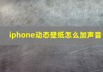 iphone动态壁纸怎么加声音