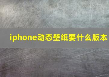 iphone动态壁纸要什么版本