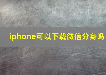 iphone可以下载微信分身吗