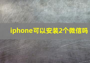 iphone可以安装2个微信吗