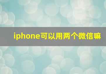 iphone可以用两个微信嘛