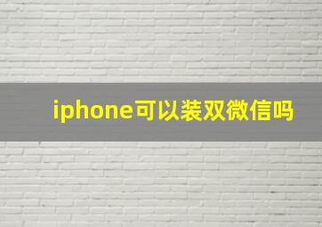 iphone可以装双微信吗