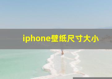 iphone壁纸尺寸大小