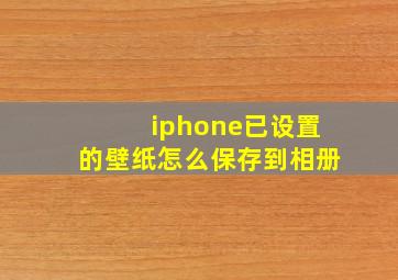 iphone已设置的壁纸怎么保存到相册