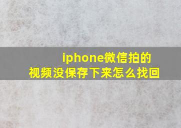 iphone微信拍的视频没保存下来怎么找回