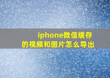 iphone微信缓存的视频和图片怎么导出