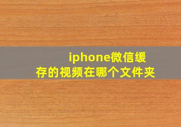 iphone微信缓存的视频在哪个文件夹