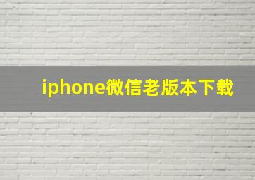 iphone微信老版本下载