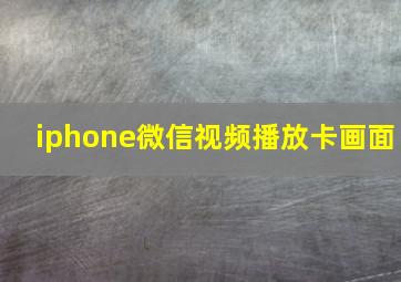 iphone微信视频播放卡画面