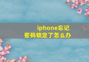 iphone忘记密码锁定了怎么办