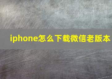 iphone怎么下载微信老版本