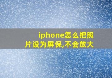 iphone怎么把照片设为屏保,不会放大