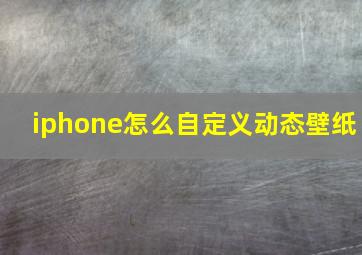 iphone怎么自定义动态壁纸