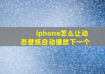 iphone怎么让动态壁纸自动播放下一个