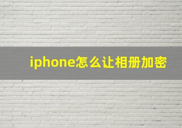 iphone怎么让相册加密