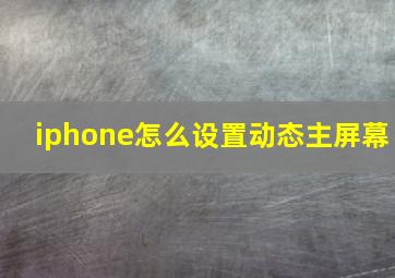 iphone怎么设置动态主屏幕