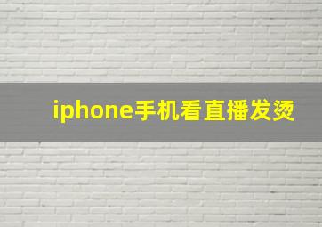 iphone手机看直播发烫