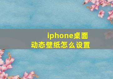 iphone桌面动态壁纸怎么设置