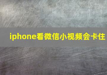 iphone看微信小视频会卡住